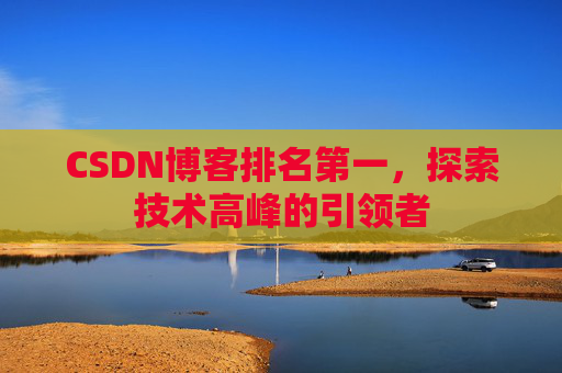 CSDN博客排名第一，探索技术高峰的引领者