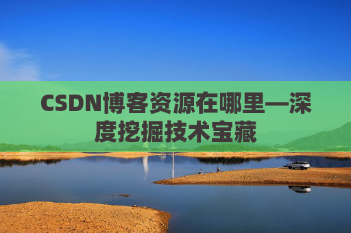 CSDN博客资源在哪里—深度挖掘技术宝藏