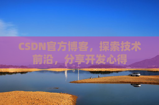 CSDN官方博客,探索技术前沿,分享开发心得